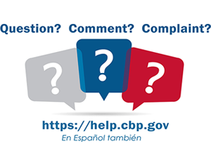 Question? Comment? Complaint? visit http://help.cbp.gov (in English or Spanish)